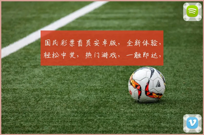 国民彩票首页安卓版，全新体验，轻松中奖，热门游戏，一触即达，三重福利，等你来抢