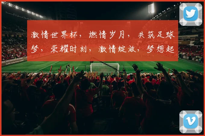 激情世界杯，燃情岁月，共筑足球梦，荣耀时刻，激情绽放，梦想起航，一触即发