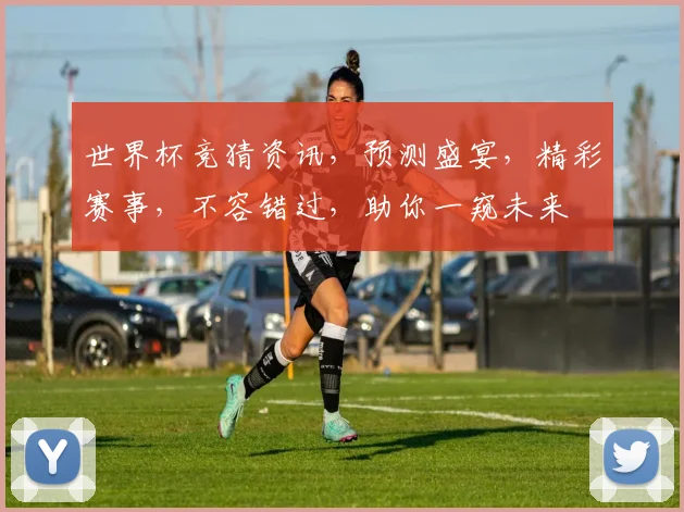 世界杯竞猜资讯，预测盛宴，精彩赛事，不容错过，助你一窥未来