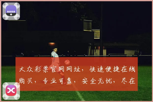 大众彩票官网网址，快速便捷在线购买，专业可靠，安全无忧，尽在