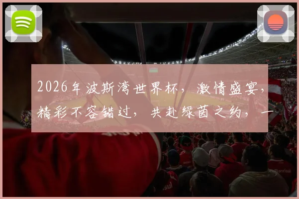 2026年波斯湾世界杯，激情盛宴，精彩不容错过，共赴绿茵之约，一触即发