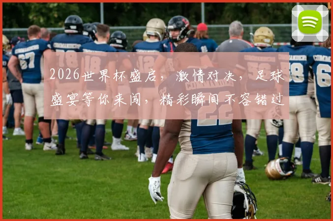 2026世界杯盛启，激情对决，足球盛宴等你来闯，精彩瞬间不容错过，激情一触即发