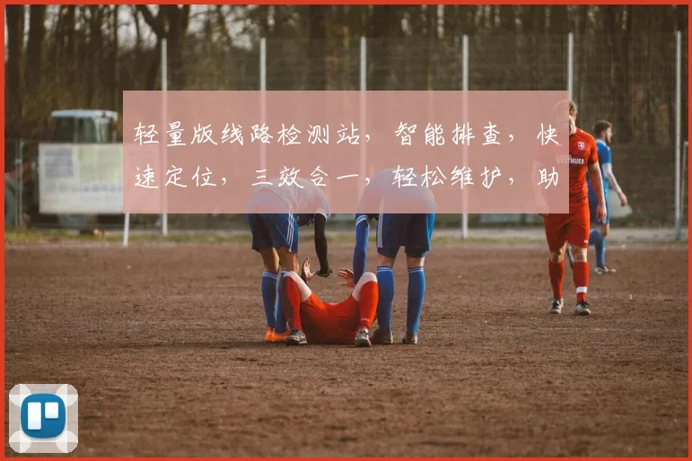 轻量版线路检测站，智能排查，快速定位，三效合一，轻松维护，助您无忧。