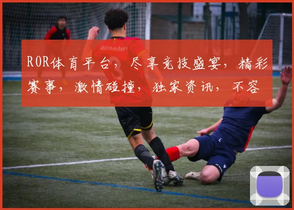 R0R体育平台，尽享竞技盛宴，精彩赛事，激情碰撞，独家资讯，不容错过