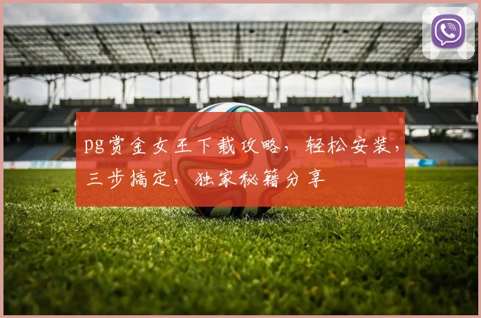 pg赏金女王下载攻略，轻松安装，三步搞定，独家秘籍分享
