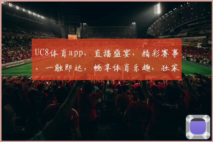 UC8体育app，直播盛宴，精彩赛事，一触即达，畅享体育乐趣，独家推荐，必看之选